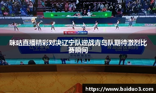 咪咕直播精彩对决辽宁队迎战青岛队期待激烈比赛瞬间