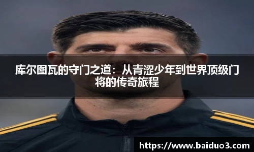库尔图瓦的守门之道：从青涩少年到世界顶级门将的传奇旅程