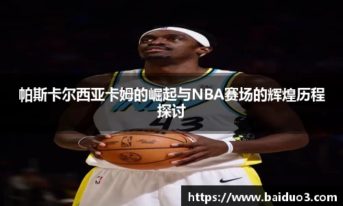 帕斯卡尔西亚卡姆的崛起与NBA赛场的辉煌历程探讨