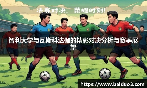 智利大学与瓦斯科达伽的精彩对决分析与赛季展望