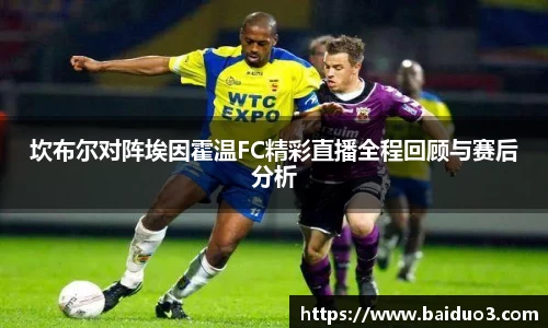 坎布尔对阵埃因霍温FC精彩直播全程回顾与赛后分析