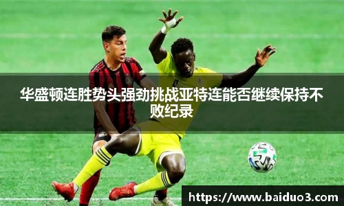 华盛顿连胜势头强劲挑战亚特连能否继续保持不败纪录