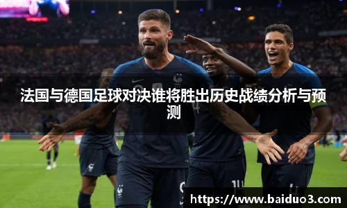 法国与德国足球对决谁将胜出历史战绩分析与预测