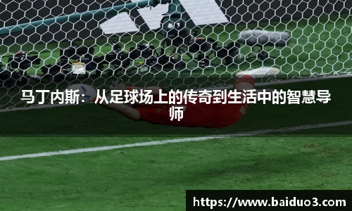 马丁内斯：从足球场上的传奇到生活中的智慧导师