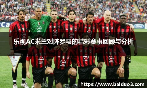 乐视AC米兰对阵罗马的精彩赛事回顾与分析
