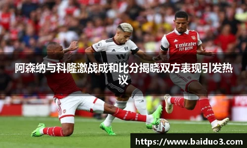 阿森纳与科隆激战成和比分揭晓双方表现引发热议