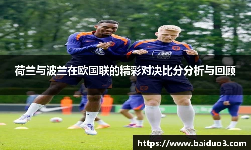 荷兰与波兰在欧国联的精彩对决比分分析与回顾