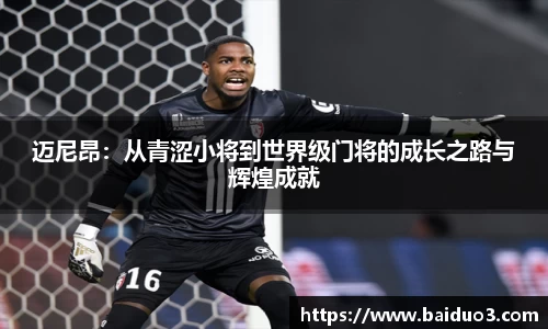 迈尼昂：从青涩小将到世界级门将的成长之路与辉煌成就