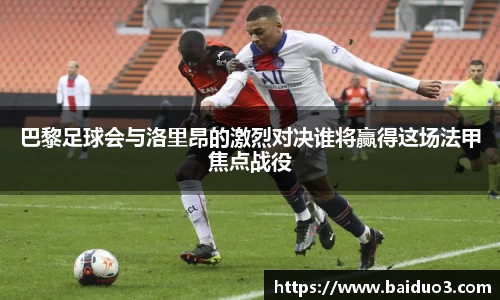 巴黎足球会与洛里昂的激烈对决谁将赢得这场法甲焦点战役