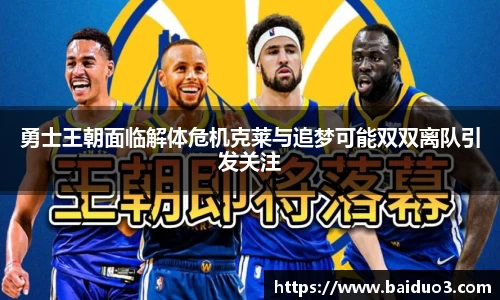 勇士王朝面临解体危机克莱与追梦可能双双离队引发关注