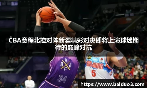 CBA赛程北控对阵新疆精彩对决即将上演球迷期待的巅峰对抗
