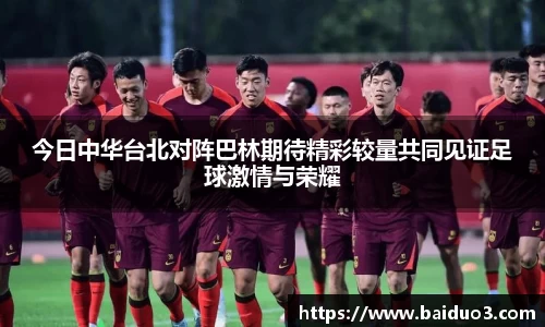 今日中华台北对阵巴林期待精彩较量共同见证足球激情与荣耀
