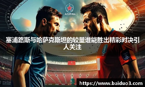 塞浦路斯与哈萨克斯坦的较量谁能胜出精彩对决引人关注