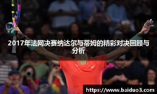 2017年法网决赛纳达尔与蒂姆的精彩对决回顾与分析