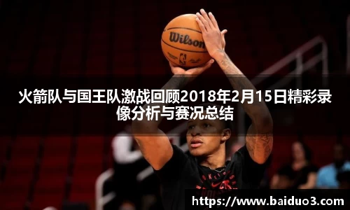 火箭队与国王队激战回顾2018年2月15日精彩录像分析与赛况总结