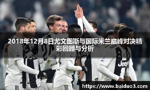 2018年12月8日尤文图斯与国际米兰巅峰对决精彩回顾与分析