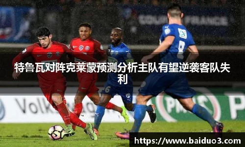 特鲁瓦对阵克莱蒙预测分析主队有望逆袭客队失利
