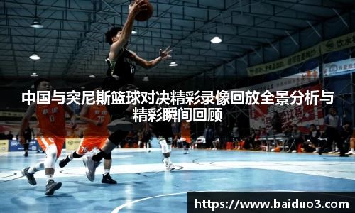 中国与突尼斯篮球对决精彩录像回放全景分析与精彩瞬间回顾