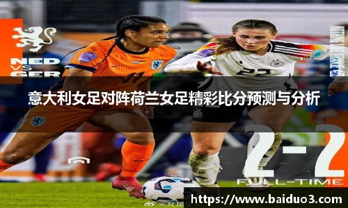 意大利女足对阵荷兰女足精彩比分预测与分析