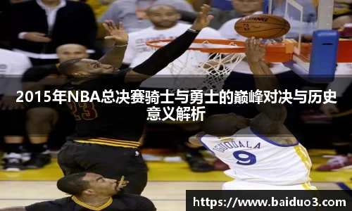 2015年NBA总决赛骑士与勇士的巅峰对决与历史意义解析