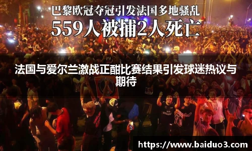 法国与爱尔兰激战正酣比赛结果引发球迷热议与期待