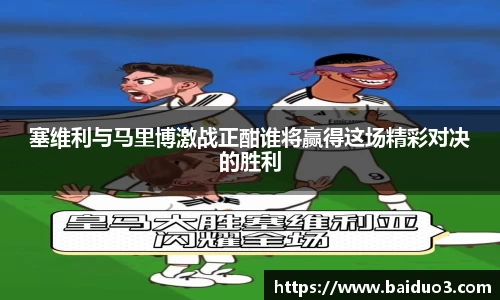 塞维利与马里博激战正酣谁将赢得这场精彩对决的胜利