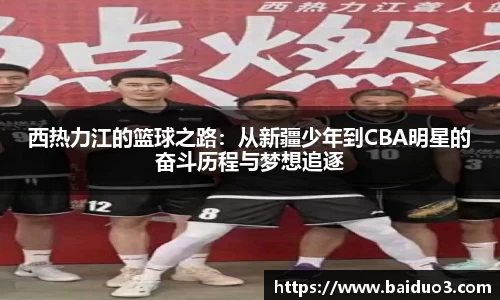 西热力江的篮球之路：从新疆少年到CBA明星的奋斗历程与梦想追逐