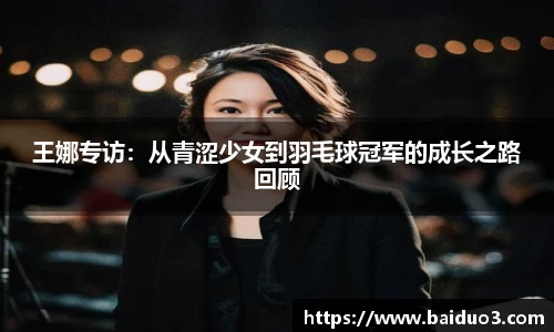 王娜专访：从青涩少女到羽毛球冠军的成长之路回顾