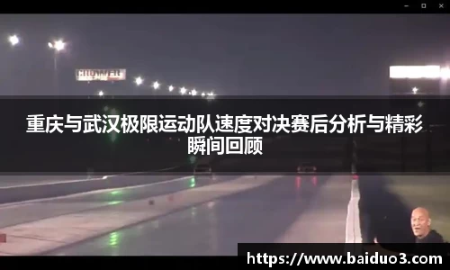 重庆与武汉极限运动队速度对决赛后分析与精彩瞬间回顾