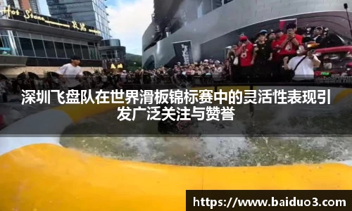 深圳飞盘队在世界滑板锦标赛中的灵活性表现引发广泛关注与赞誉