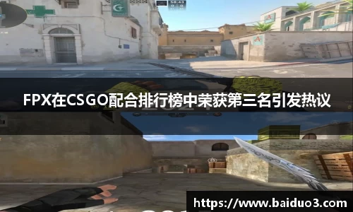 FPX在CSGO配合排行榜中荣获第三名引发热议