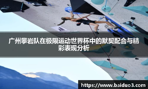 广州攀岩队在极限运动世界杯中的默契配合与精彩表现分析